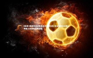 B体育-巅峰对决诠释真正的篮球狂热 职业联赛总决赛上演载入史册的经典战役
