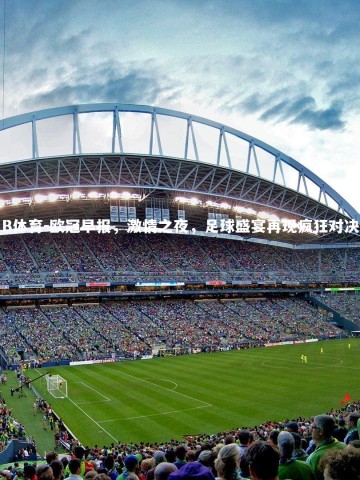 B体育-欧冠早报，激情之夜，足球盛宴再现疯狂对决