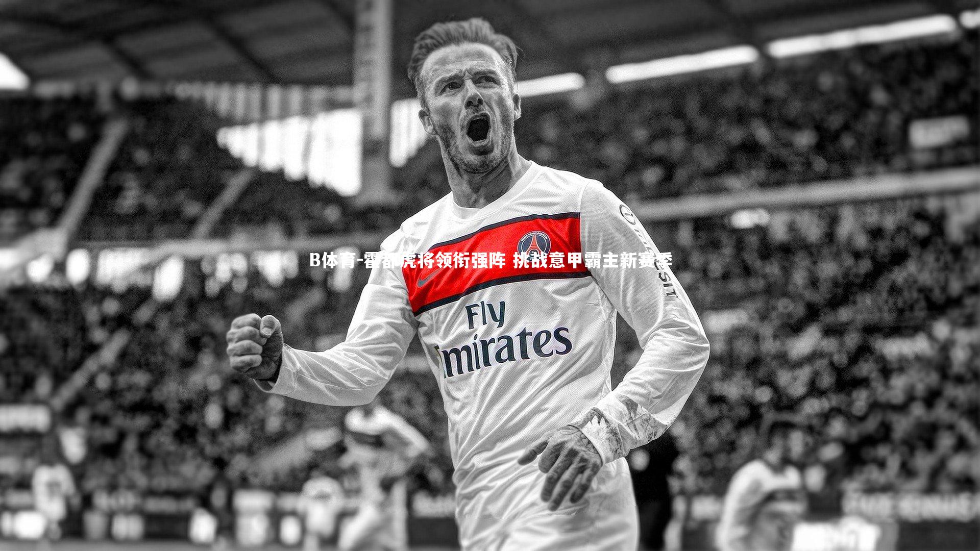 B体育-霍都虎将领衔强阵 挑战意甲霸主新赛季-第1张图片-B体育 B体育-霍都虎将领衔强阵 挑战意甲霸主新赛季-第1张图片-B体育