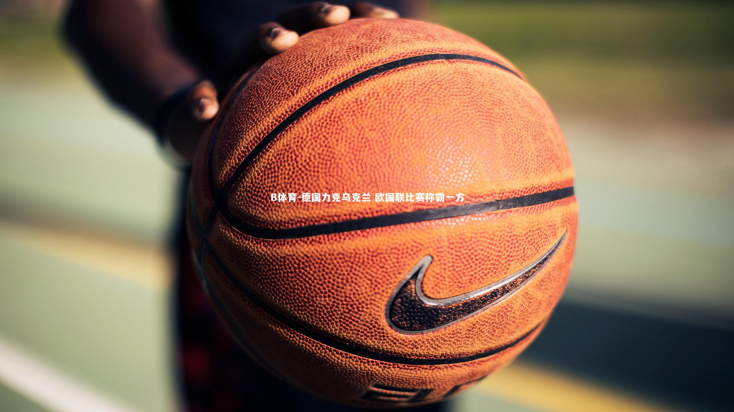 B体育-德国力克乌克兰 欧国联比赛称霸一方-第1张图片-B体育