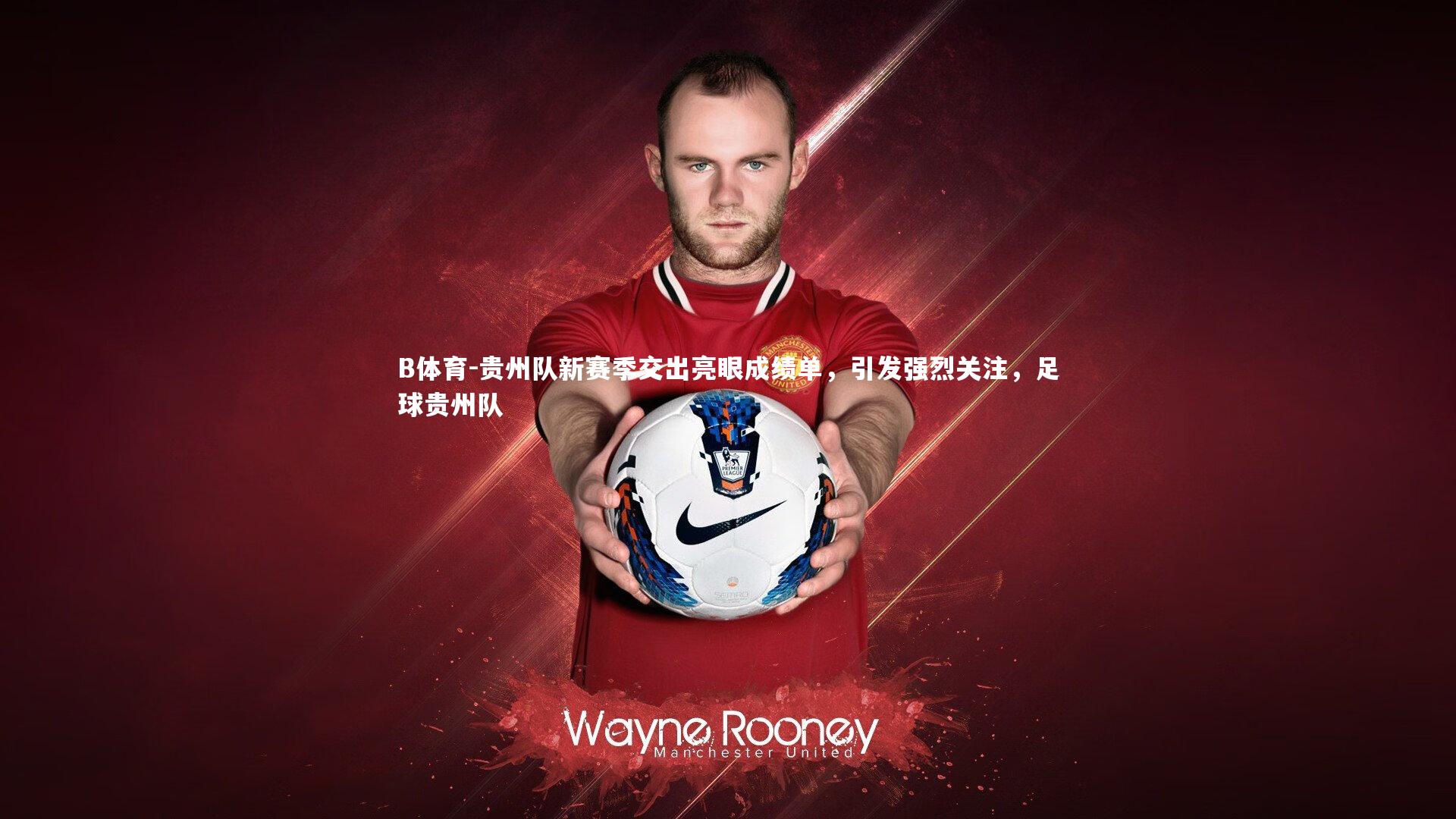 B体育-贵州队新赛季交出亮眼成绩单，引发强烈关注，足球贵州队-第1张图片-B体育