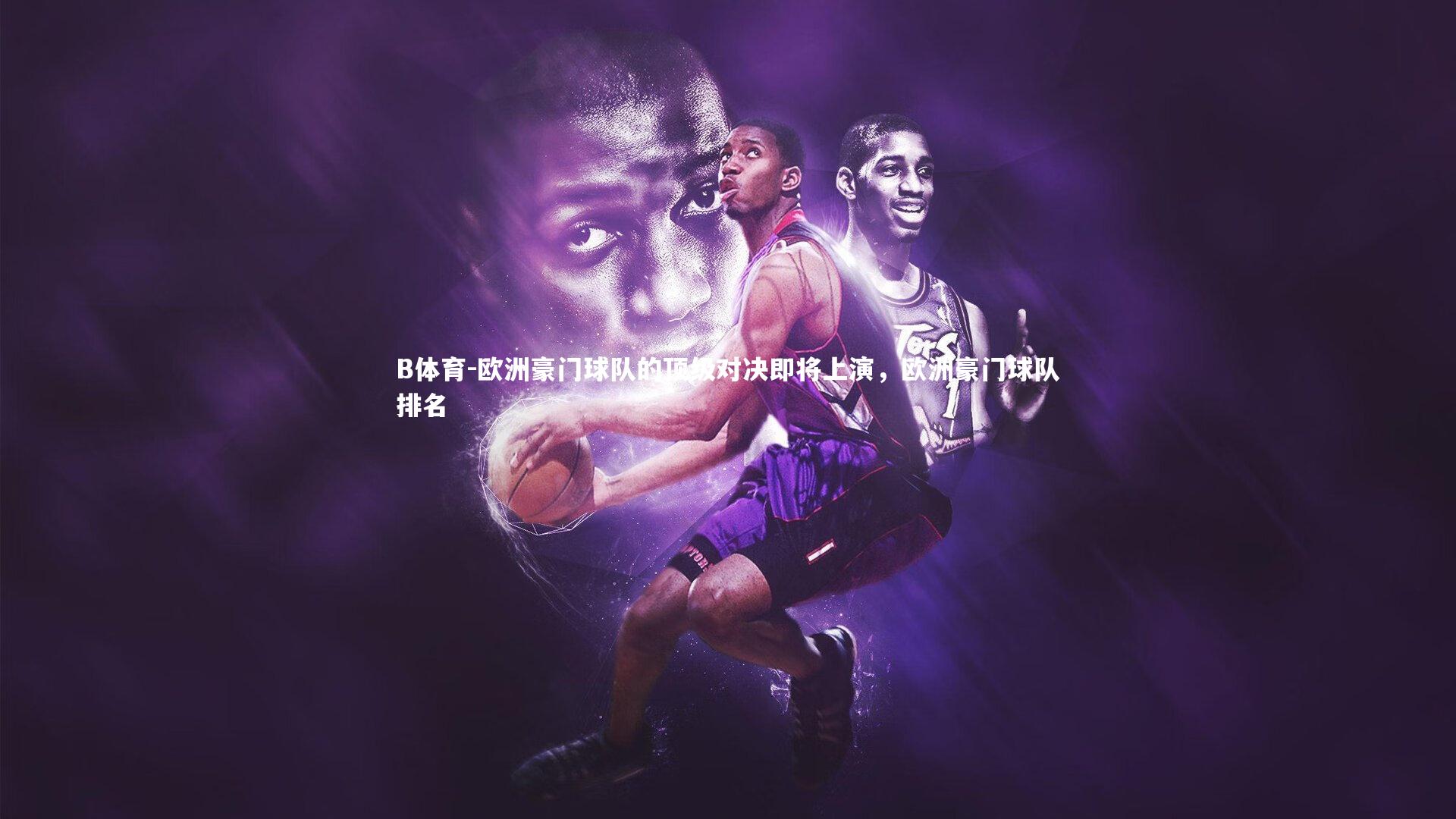 B体育-欧洲豪门球队的顶级对决即将上演，欧洲豪门球队排名-第1张图片-B体育