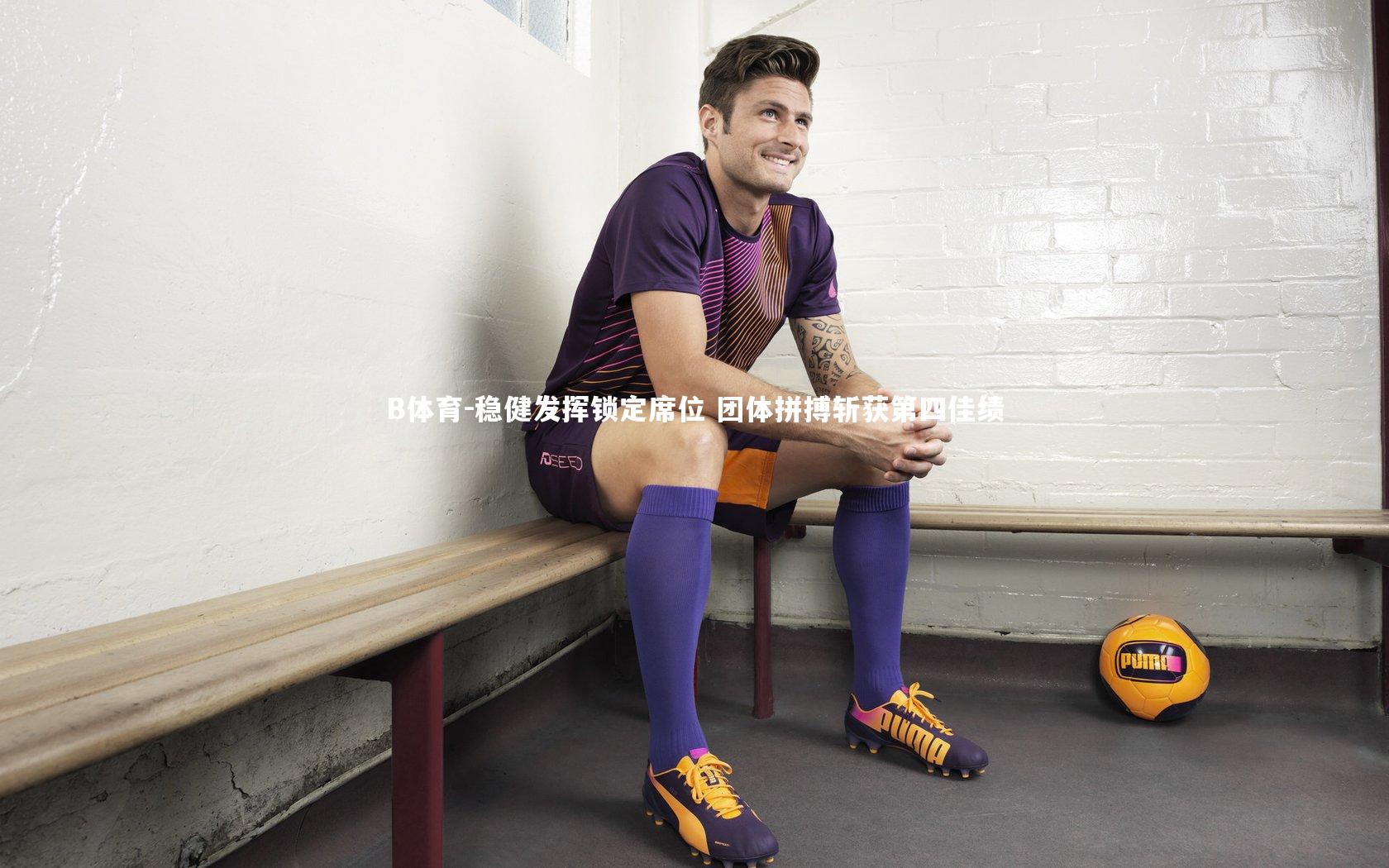 B体育-稳健发挥锁定席位 团体拼搏斩获第四佳绩-第1张图片-B体育