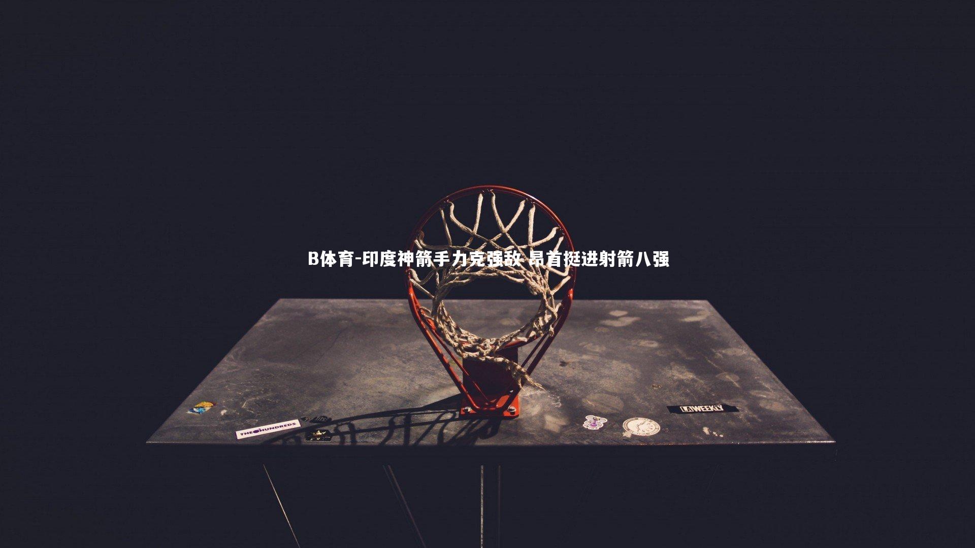 B体育-印度神箭手力克强敌 昂首挺进射箭八强-第1张图片-B体育